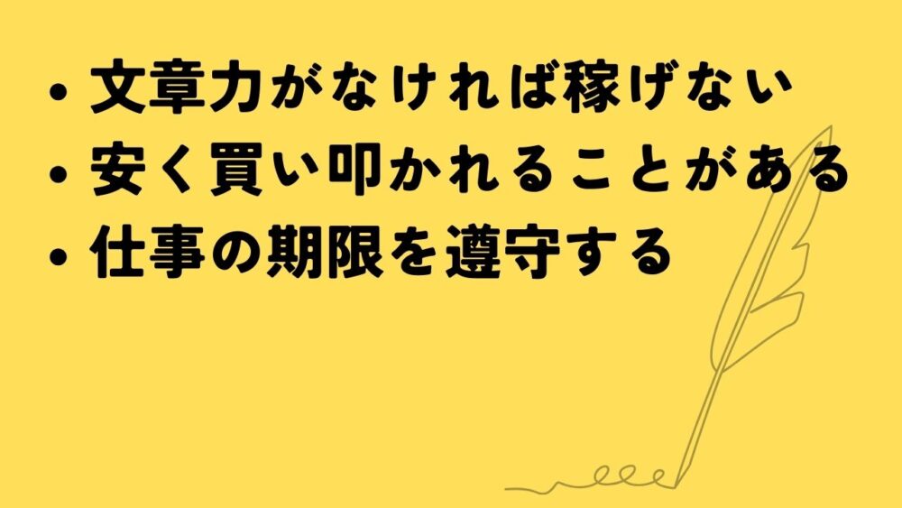 webライターの注意点
文章力がなければ稼げない
安く買い叩かれることがある
仕事の期限を遵守する