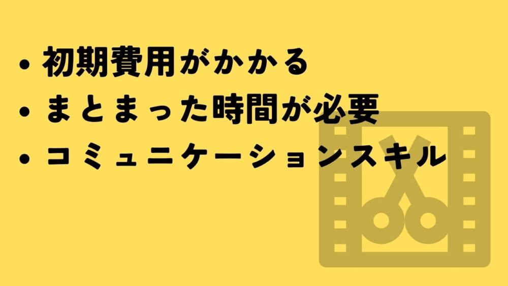 初期費用がかかる
まとまった時間が必要
コミュニケーションスキル