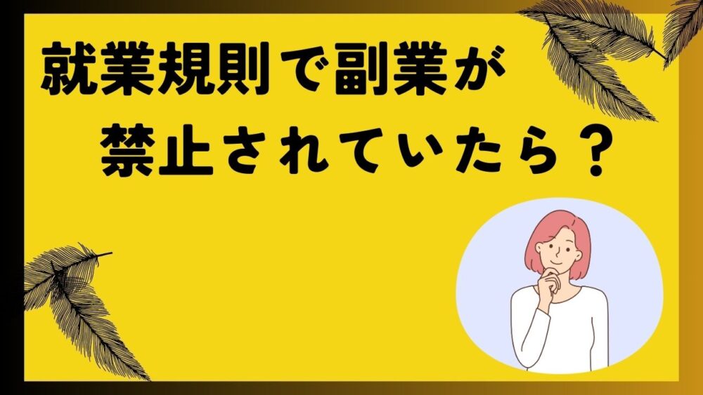 就業規則で副業が禁止されていたら？