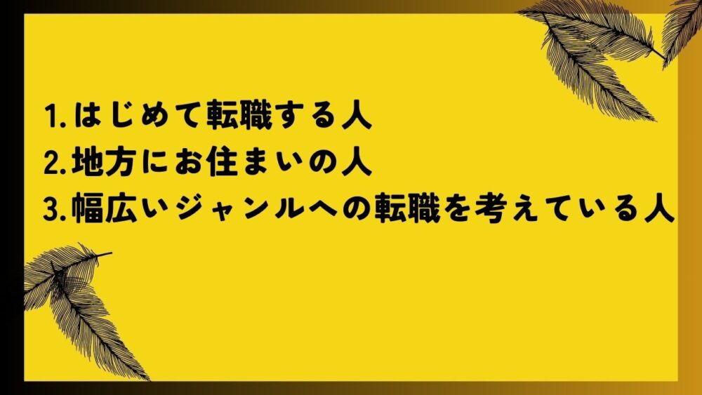 はじめて転職する人
地方にお住まいの人
幅広いジャンルへの転職を考えている人