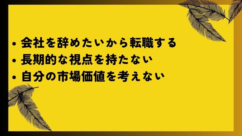 会社を辞めたいから転職する
長期的な視点を持たない
自分の市場価値を考えない